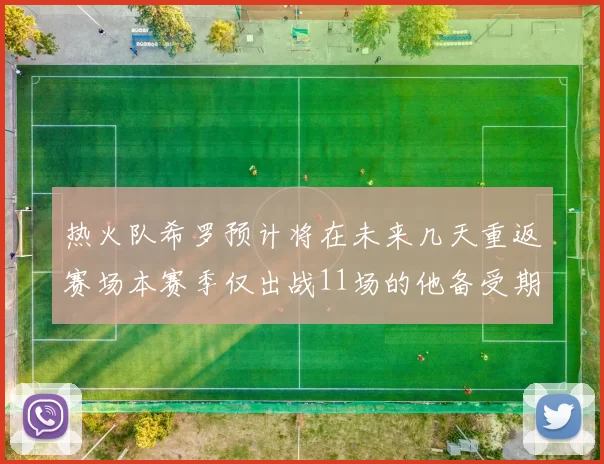 热火队希罗预计将在未来几天重返赛场本赛季仅出战11场的他备受期待