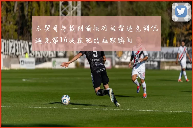 东契奇与裁判愉快对话雷迪克调侃避免第16次技犯的幽默瞬间